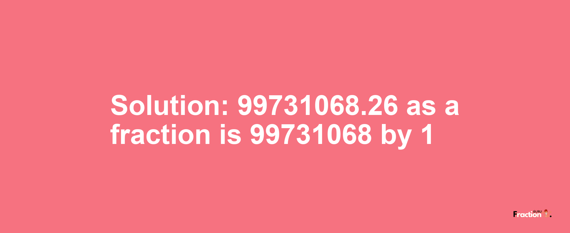 Solution:99731068.26 as a fraction is 99731068/1